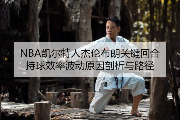 NBA凯尔特人杰伦布朗关键回合持球效率波动原因剖析与路径